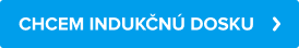 CHCEM INDUKČNÚ DOSKU